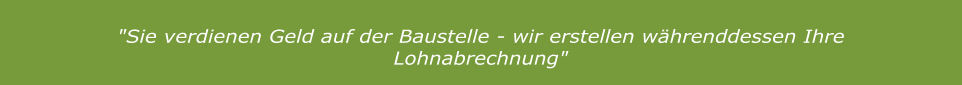 "Sie verdienen Geld auf der Baustelle - wir erstellen währenddessen Ihre Lohnabrechnung"