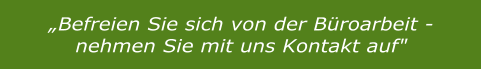 „Befreien Sie sich von der Büroarbeit - nehmen Sie mit uns Kontakt auf"