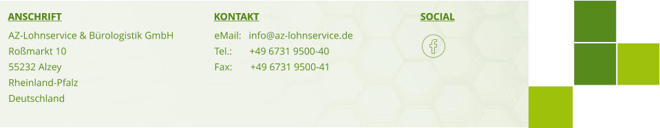 SOCIAL KONTAKT ANSCHRIFT AZ-Lohnservice & Bürologistik GmbH Roßmarkt 10 55232 Alzey Rheinland-Pfalz Deutschland eMail:   info@az-lohnservice.de Tel.:       +49 6731 9500-40 Fax:	    +49 6731 9500-41 SOCIAL KONTAKT ANSCHRIFT