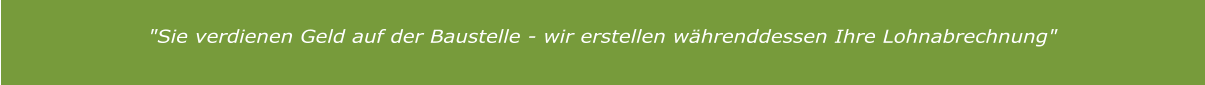 "Sie verdienen Geld auf der Baustelle - wir erstellen währenddessen Ihre Lohnabrechnung"