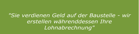 "Sie verdienen Geld auf der Baustelle - wir erstellen währenddessen Ihre Lohnabrechnung"